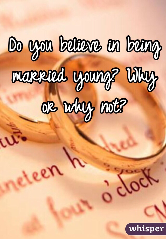 Do you believe in being married young? Why or why not?