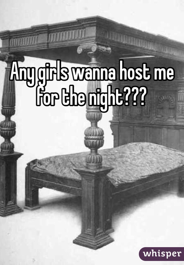 Any girls wanna host me for the night???