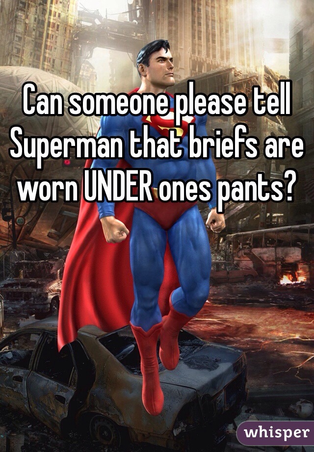 Can someone please tell Superman that briefs are worn UNDER ones pants?