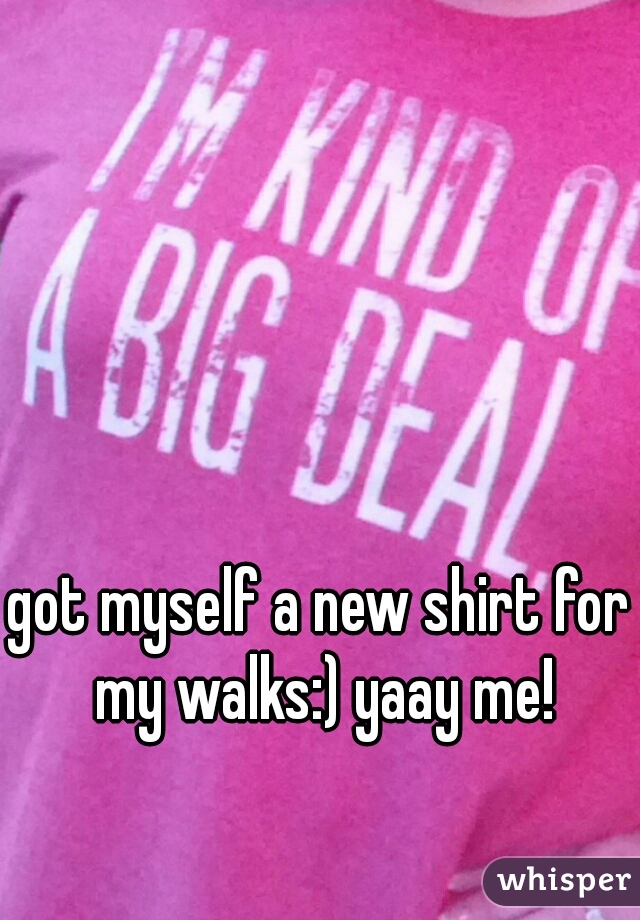 got myself a new shirt for my walks:) yaay me!