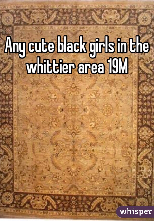 Any cute black girls in the whittier area 19M