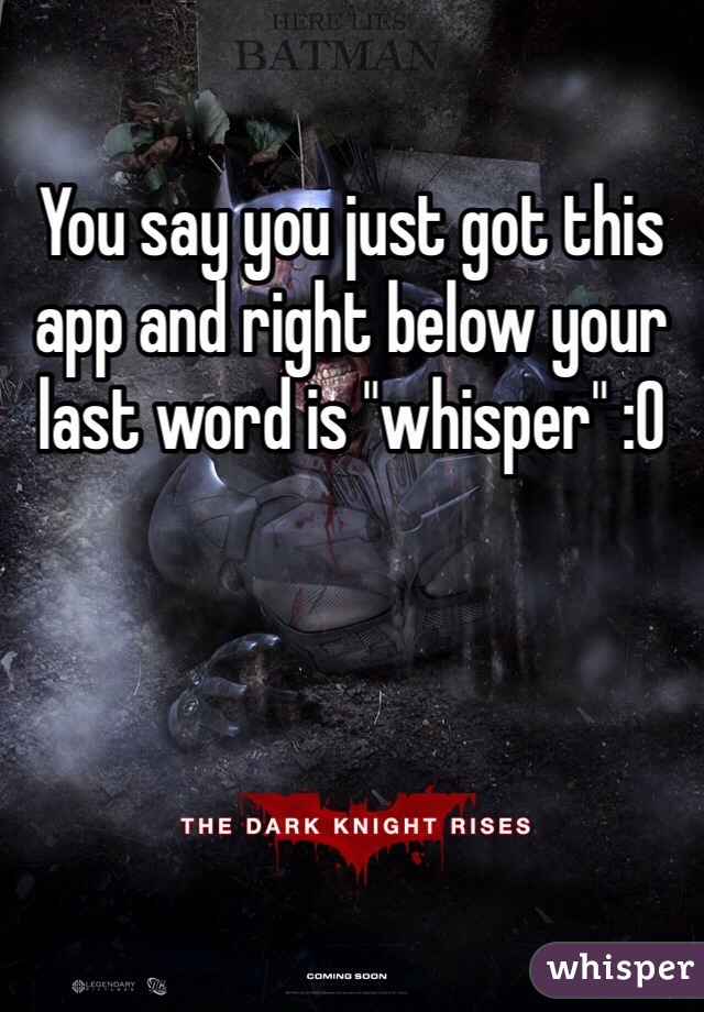 You say you just got this app and right below your last word is "whisper" :0