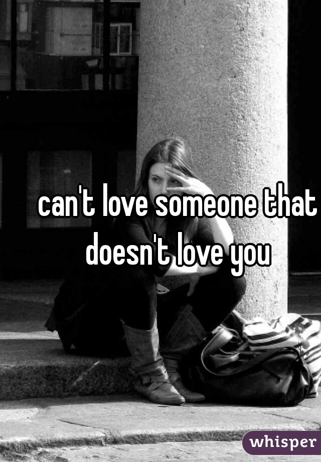 can't love someone that doesn't love you 