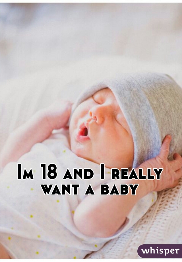 Im 18 and I really want a baby 