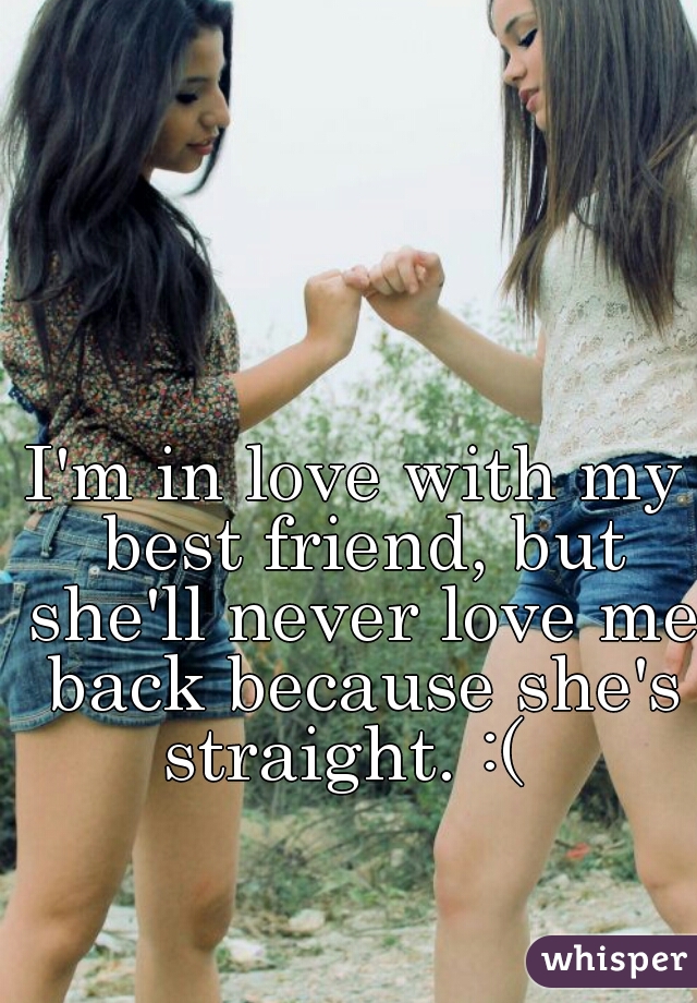 I'm in love with my best friend, but she'll never love me back because she's straight. :(  