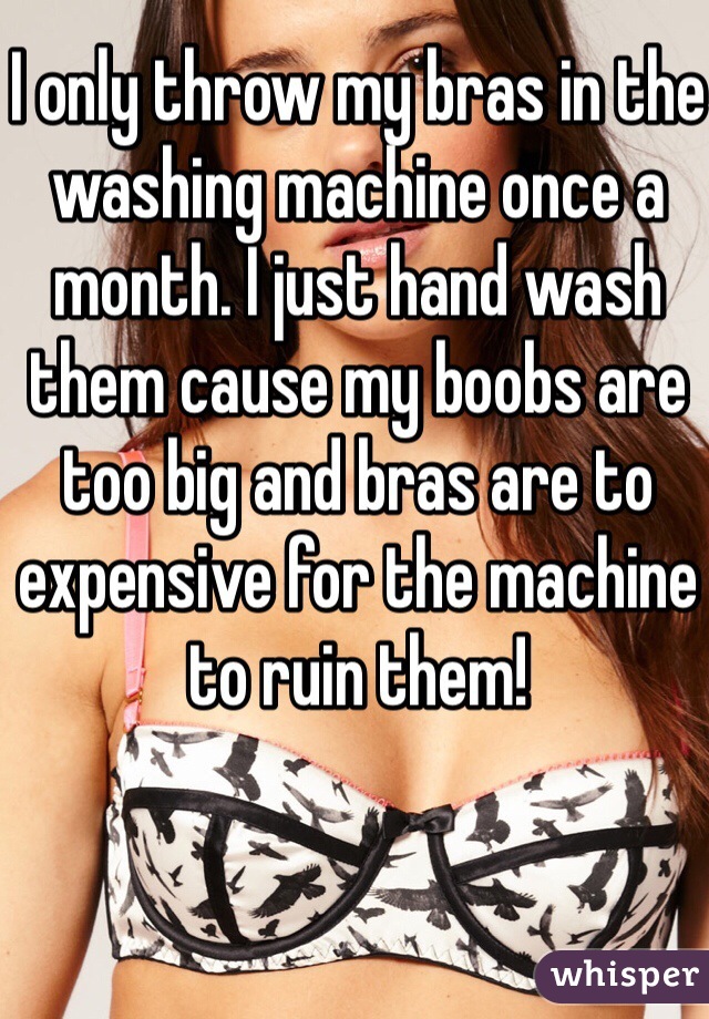 I only throw my bras in the washing machine once a month. I just hand wash them cause my boobs are too big and bras are to expensive for the machine to ruin them!