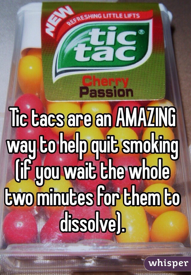 Tic tacs are an AMAZING way to help quit smoking (if you wait the whole two minutes for them to dissolve).