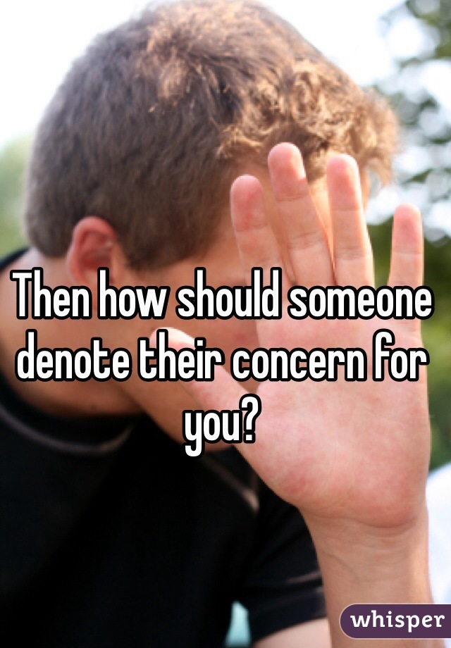 Then how should someone denote their concern for you?