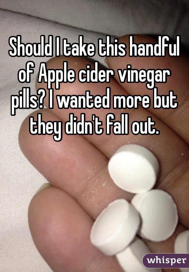 Should I take this handful of Apple cider vinegar pills? I wanted more but they didn't fall out.