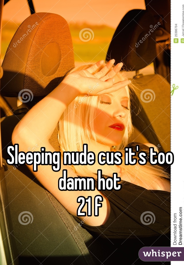 Sleeping nude cus it's too damn hot
21 f