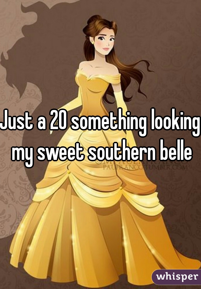 Just a 20 something looking my sweet southern belle