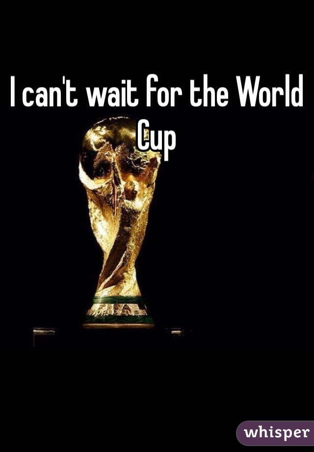 I can't wait for the World Cup 