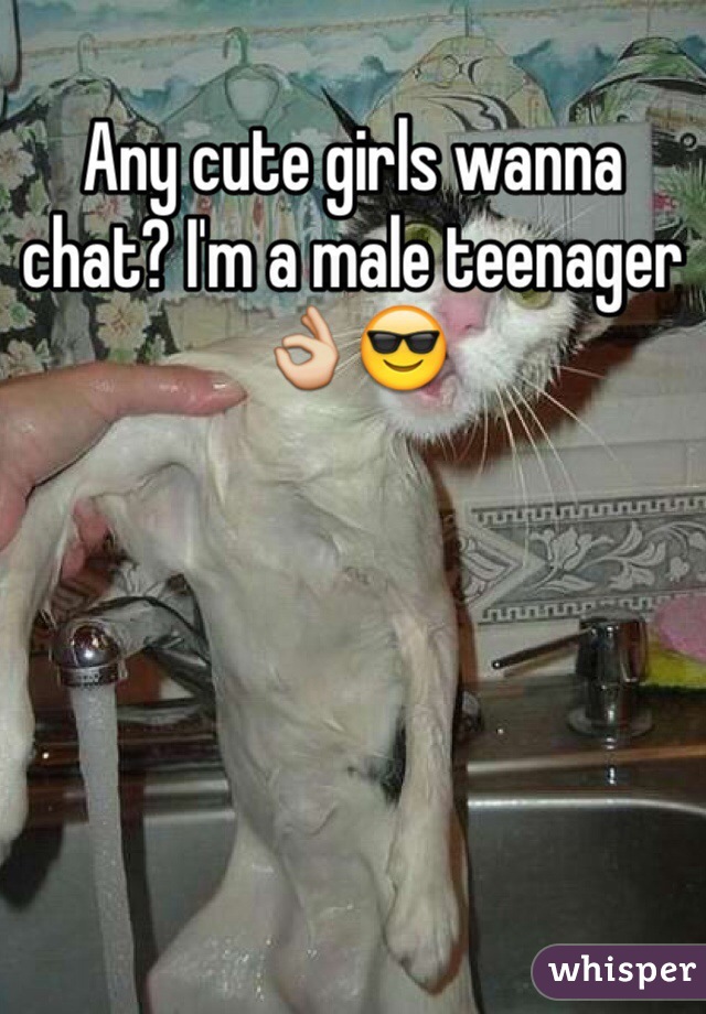 Any cute girls wanna chat? I'm a male teenager 👌😎