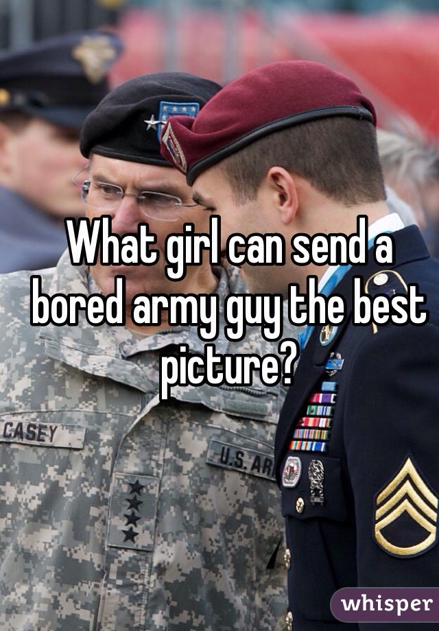 What girl can send a bored army guy the best picture?