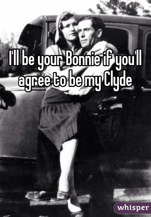 I'll be your Bonnie if you'll agree to be my Clyde 