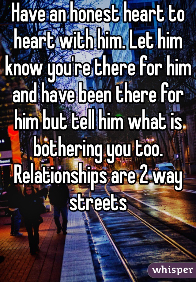 Have an honest heart to heart with him. Let him know you're there for him and have been there for him but tell him what is bothering you too. Relationships are 2 way streets