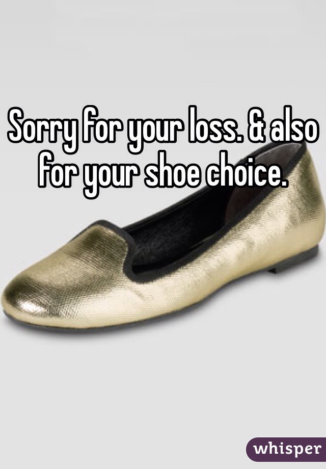 Sorry for your loss. & also for your shoe choice. 