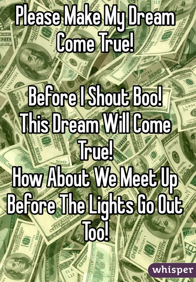 Please Make My Dream Come True!

Before I Shout Boo!
This Dream Will Come True!
How About We Meet Up
Before The Lights Go Out Too!

