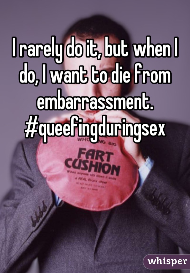 I rarely do it, but when I do, I want to die from embarrassment. #queefingduringsex