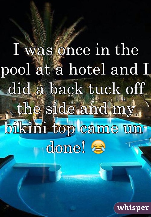 I was once in the pool at a hotel and I did a back tuck off the side and my bikini top came un-done! 😂