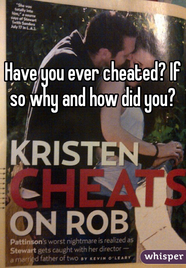 Have you ever cheated? If so why and how did you?