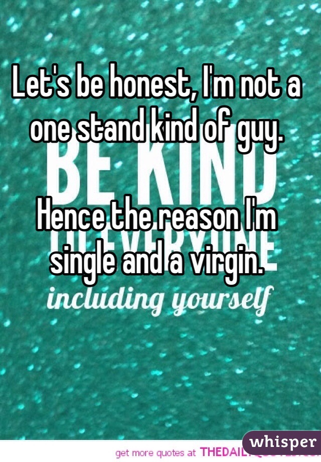 Let's be honest, I'm not a one stand kind of guy.

Hence the reason I'm single and a virgin.