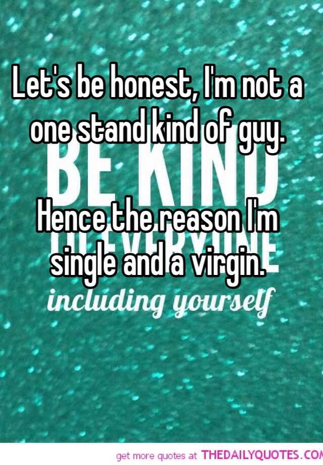 let-s-be-honest-i-m-not-a-one-stand-kind-of-guy-hence-the-reason-i-m-single-and-a-virgin