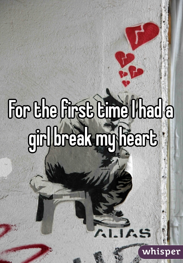 For the first time I had a girl break my heart