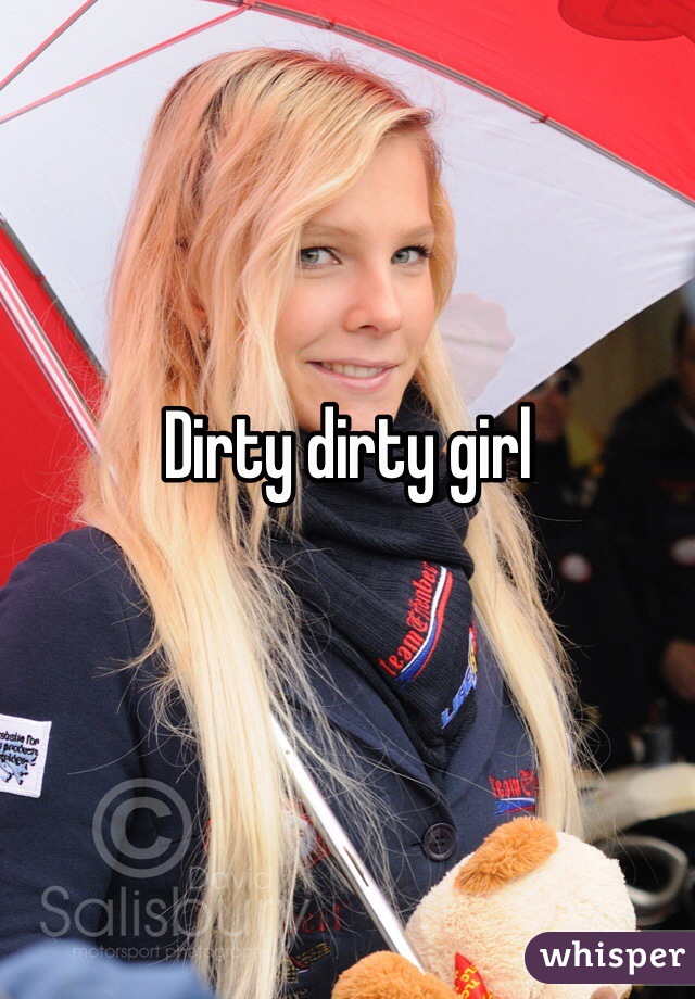 Dirty dirty girl