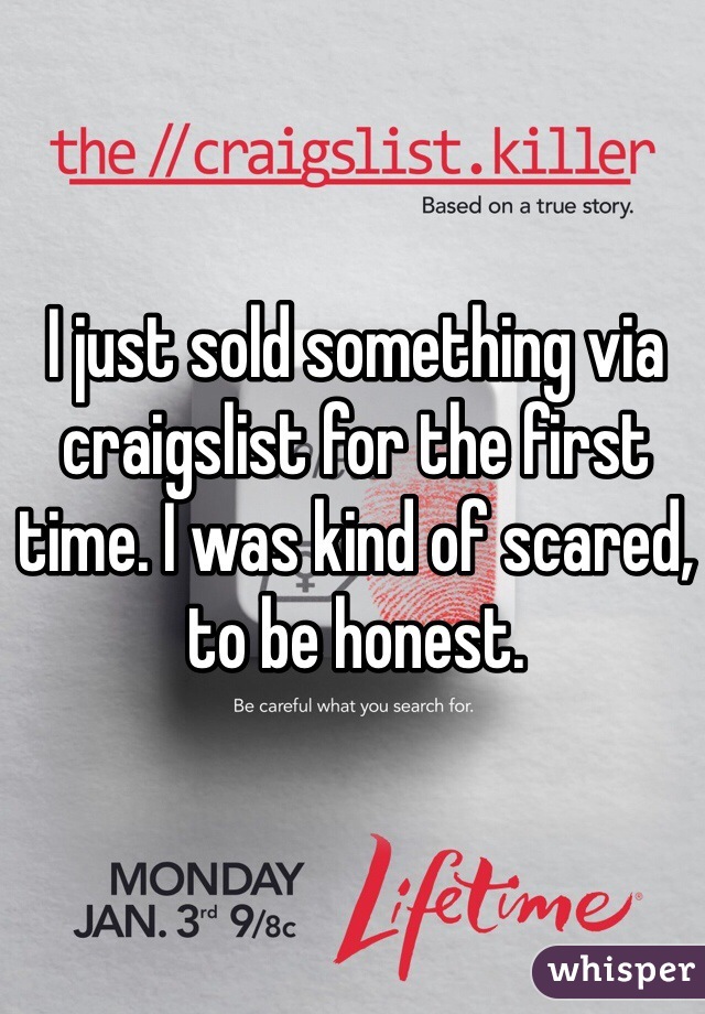 I just sold something via craigslist for the first time. I was kind of scared, to be honest. 