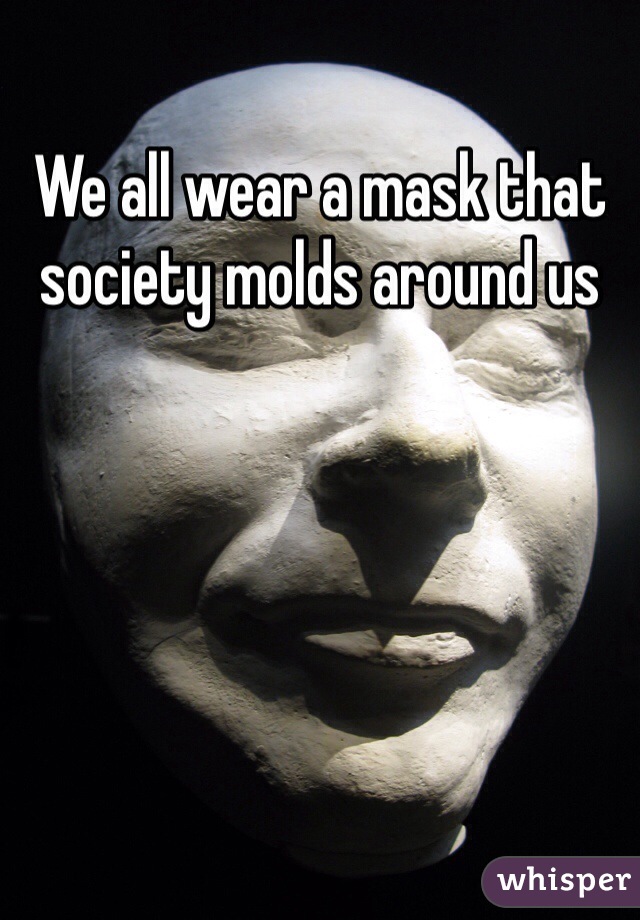 We all wear a mask that society molds around us