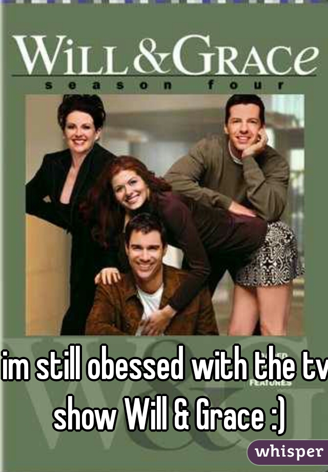 im still obessed with the tv show Will & Grace :)