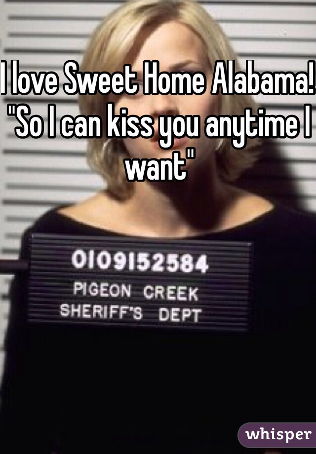 I love Sweet Home Alabama! 
"So I can kiss you anytime I want"