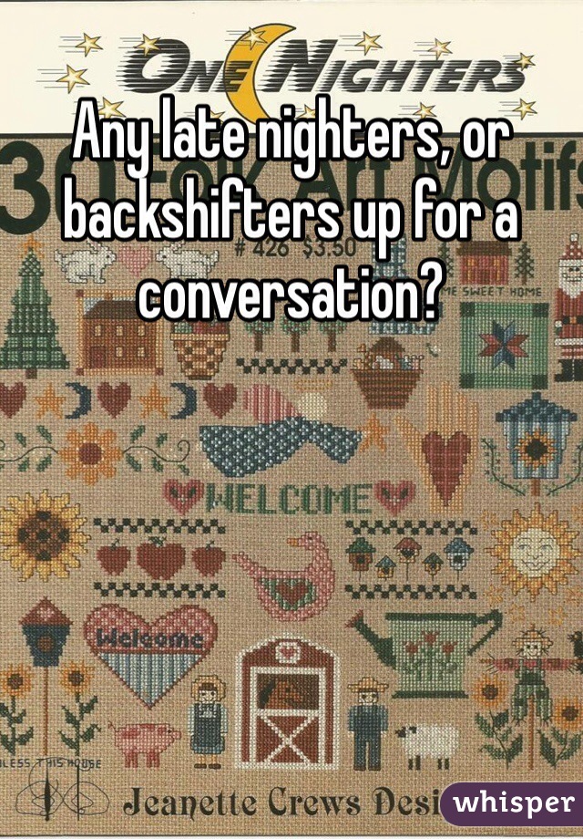 Any late nighters, or backshifters up for a conversation? 