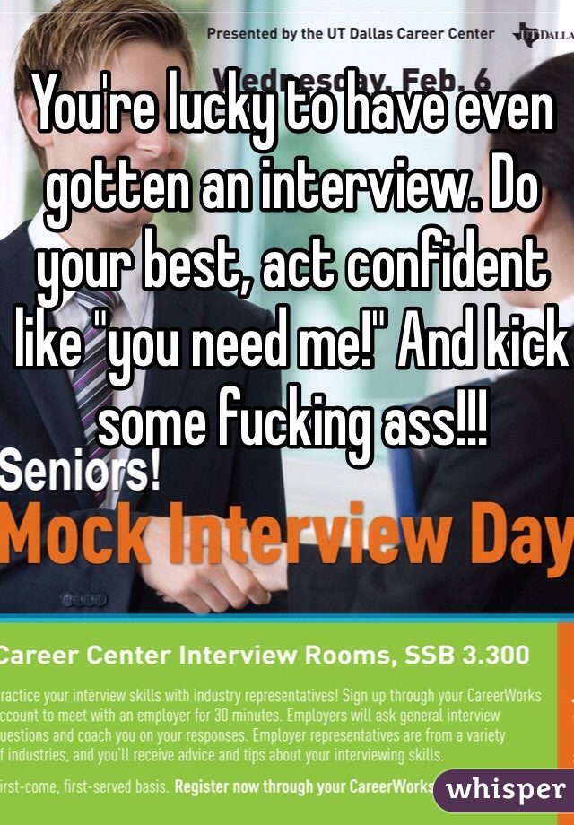 You're lucky to have even gotten an interview. Do your best, act confident like "you need me!" And kick some fucking ass!!!