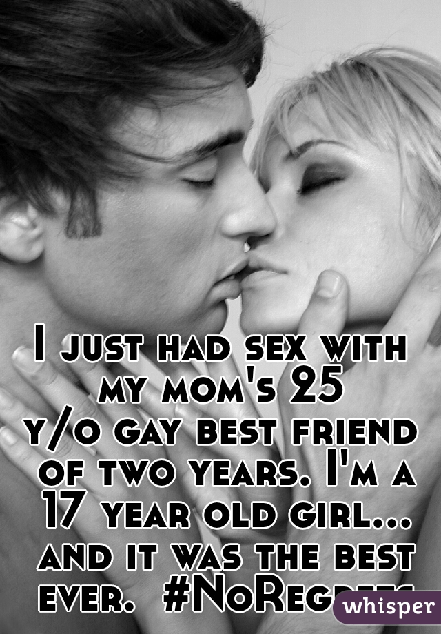 I just had sex with my mom's 25 
y/o gay best friend of two years. I'm a 17 year old girl... and it was the best ever.  #NoRegrets