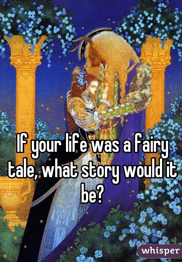 If your life was a fairy tale, what story would it be?