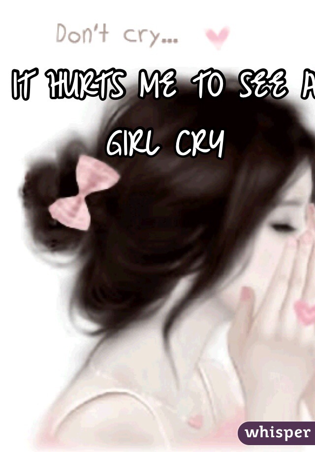 IT HURTS ME TO SEE A GIRL CRY