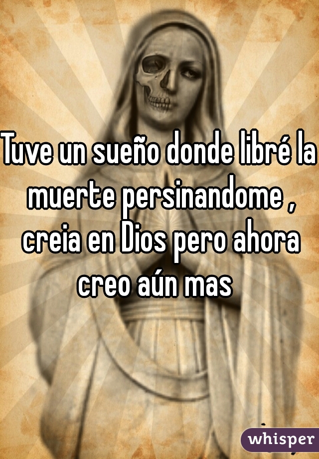 Tuve un sueño donde libré la muerte persinandome , creia en Dios pero ahora creo aún mas  