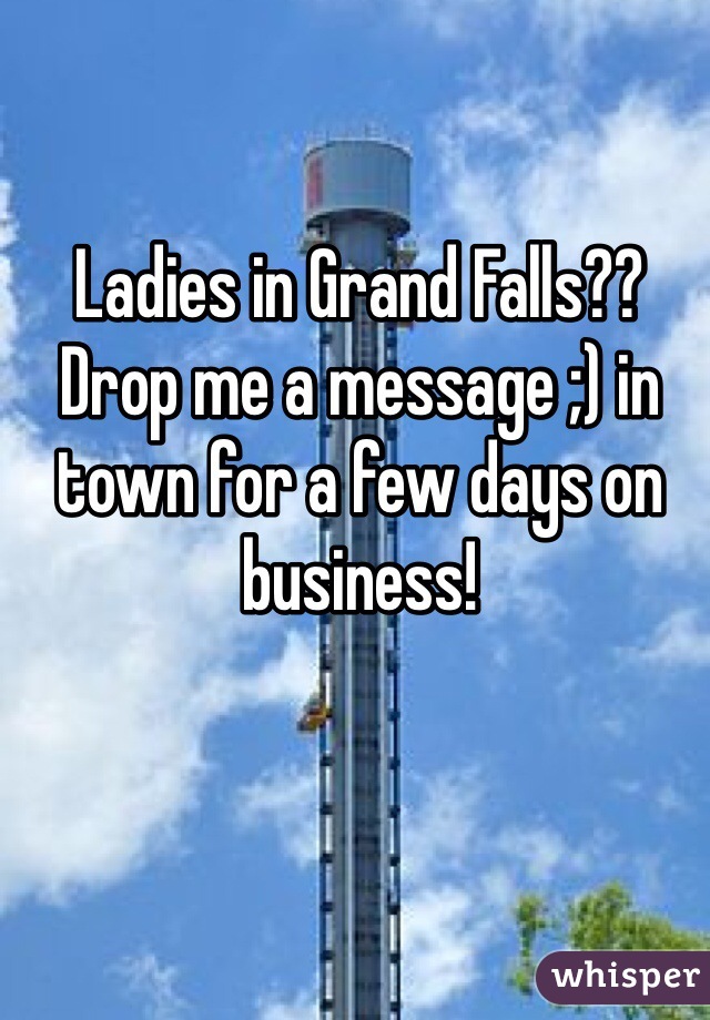 Ladies in Grand Falls?? Drop me a message ;) in town for a few days on business!