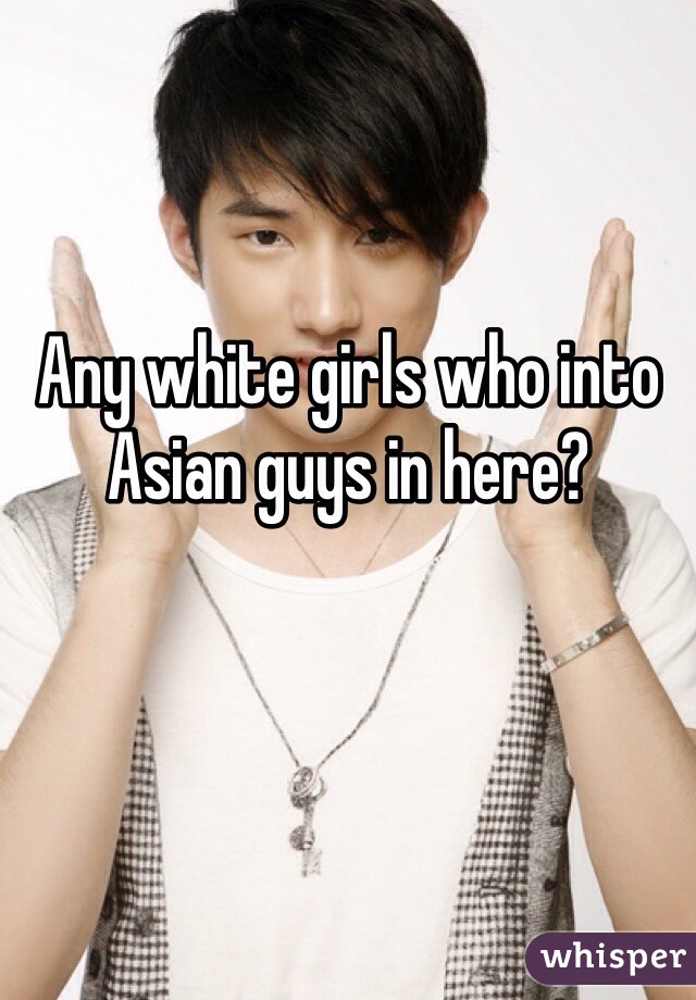 Any white girls who into Asian guys in here?