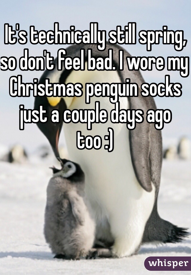 It's technically still spring, so don't feel bad. I wore my Christmas penguin socks just a couple days ago too :)