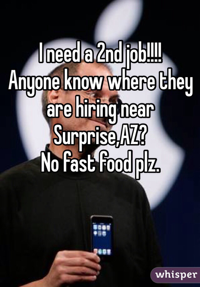 I need a 2nd job!!!!
Anyone know where they are hiring near Surprise,AZ?
No fast food plz.
