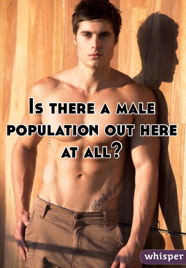 Is there a male population out here at all?