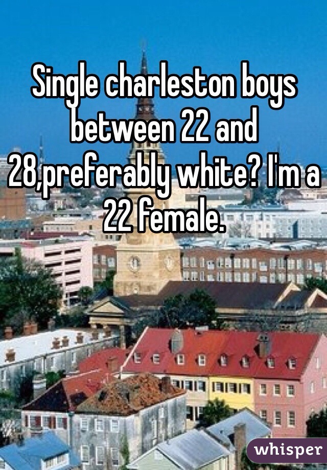 Single charleston boys between 22 and 28,preferably white? I'm a 22 female. 