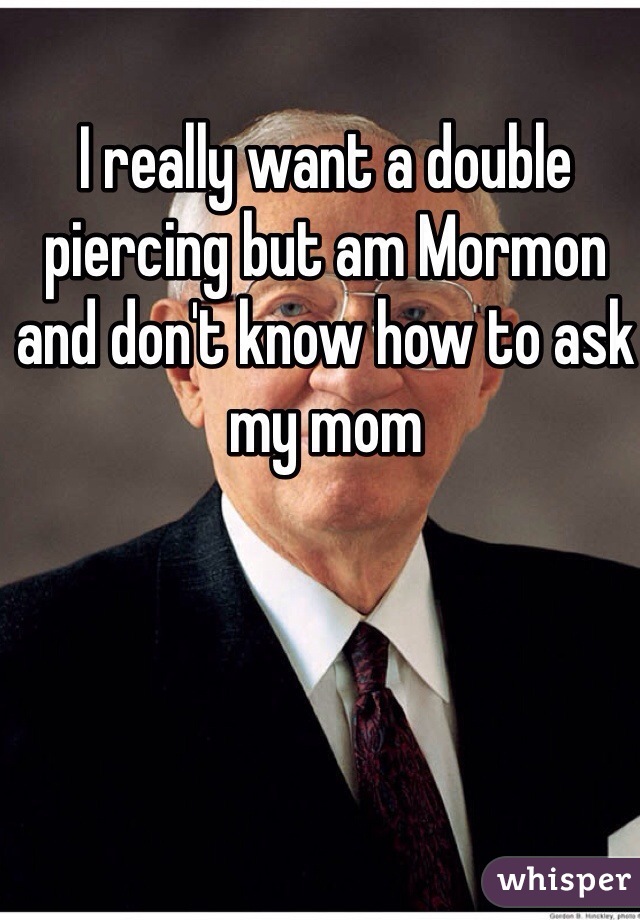 I really want a double piercing but am Mormon and don't know how to ask my mom