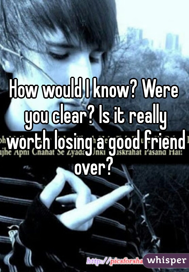 How would I know? Were you clear? Is it really worth losing a good friend over? 