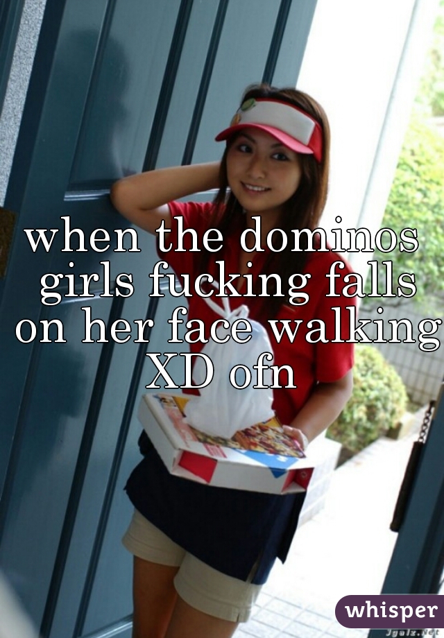 when the dominos girls fucking falls on her face walking XD ofn 