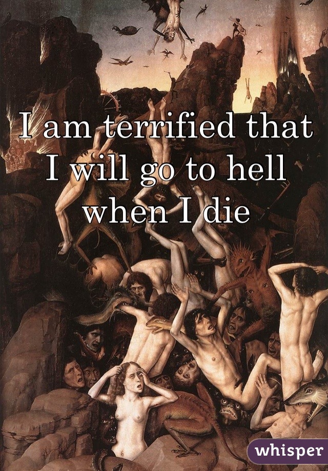 I am terrified that I will go to hell when I die