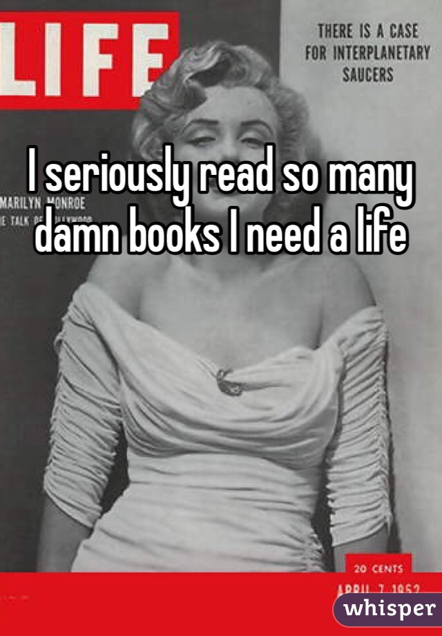 I seriously read so many damn books I need a life 